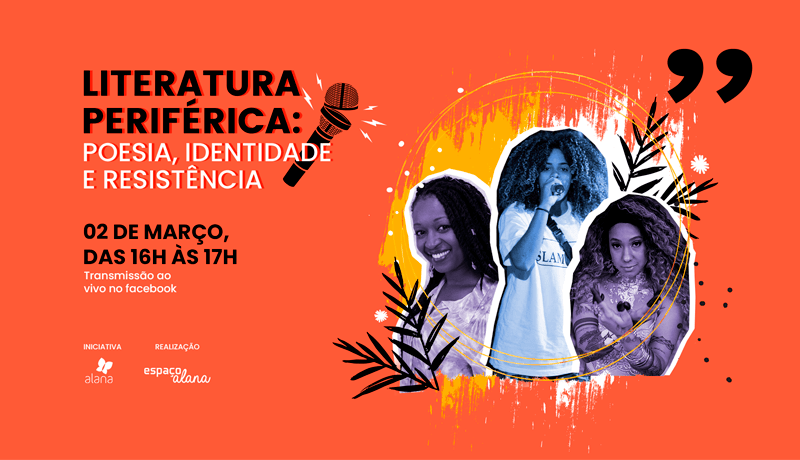 Composição gráfica com fundo laranja. À esquerda, o texto: Literatura periférica: poesia, identidade e resistência. 02 de março, das 16h às 17h, transmissão ao vivo no facebook. Iniciativa Alana e realização Espaço Alana. Ao lado há um microfone e a colagem com a foto das convidadas do bate-papo: Débora Garcia, Mel Duarte e Tawane Theodoro.